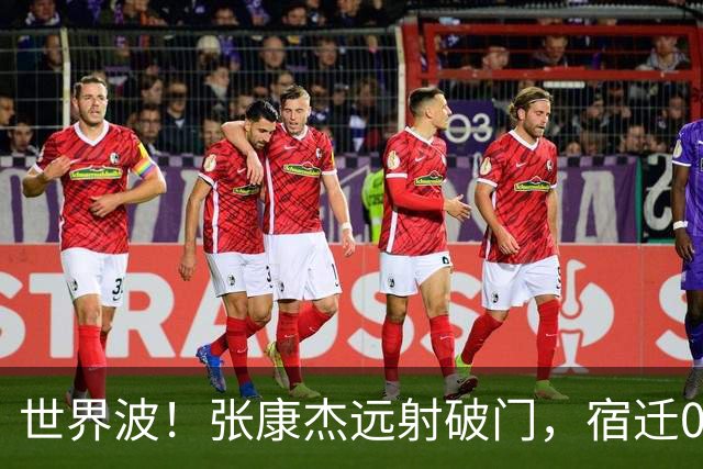 世界波！张康杰远射破门，宿迁0-2常州