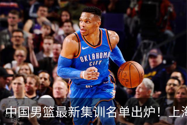 中国男篮最新集训名单出炉！上海小将首度入选，赵睿与张镇麟仍然缺席