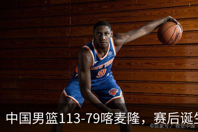 中国男篮113-79喀麦隆，赛后诞生3大事实，庞峥麟贺希宁越打越好