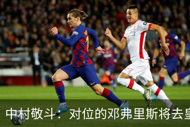 中村敬斗：对位的邓弗里斯将去皇马而自己在法乙，能够进球太棒了