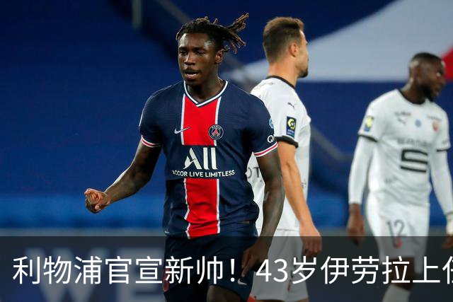 利物浦官宣新帅！43岁伊劳拉上任+签约2年，3大特质与克洛普神似