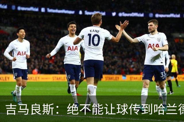 吉马良斯：绝不能让球传到哈兰德脚下，希望对位厄德高时能占上风