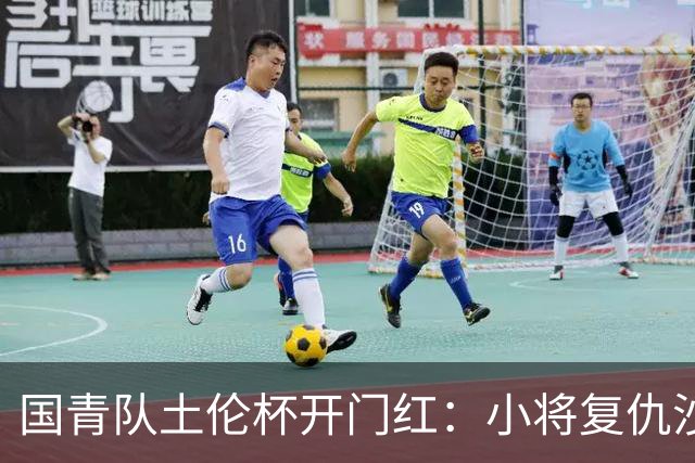 国青队土伦杯开门红：小将复仇沙特，暴露体能与战术问题！