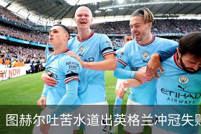 图赫尔吐苦水道出英格兰冲冠失败原因：我们比所有参赛球队都要累
