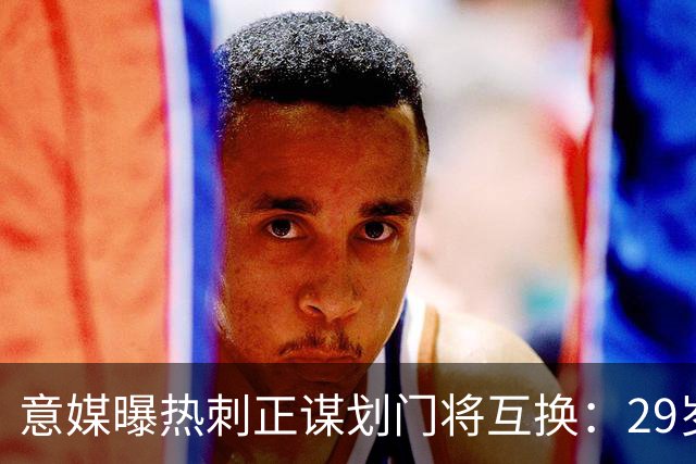 意媒曝热刺正谋划门将互换：29岁意甲老将或登陆英超