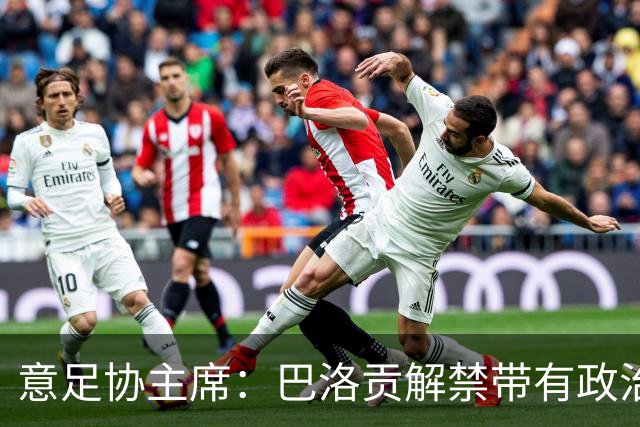 意足协主席：巴洛贡解禁带有政治色彩，若该规则用在联赛将是末日
