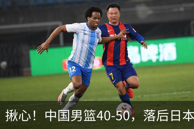 揪心！中国男篮40-50，落后日本男篮十分，老叔用人换人引争议！