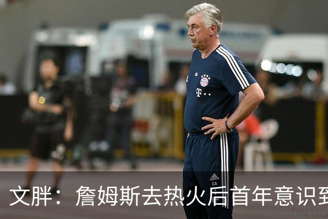 文胖：詹姆斯去热火后首年意识到很多球迷站在了他的对立面