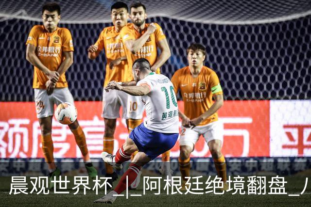 晨观世界杯 | 阿根廷绝境翻盘 八强全部产生
