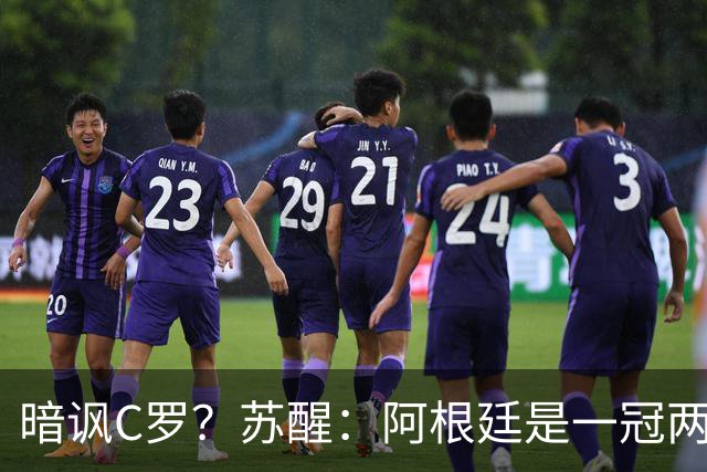 暗讽C罗？苏醒：阿根廷是一冠两亚不是16强 梅西是GOAT不是营销咖