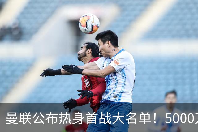曼联公布热身首战大名单！5000万新援首秀，谢什科伤缺小梅西无缘