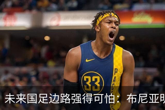 未来国足边路强得可怕：布尼亚明加王钰栋本赛季已制造17球！