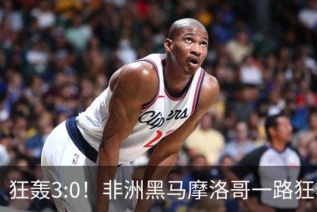 狂轰3:0！非洲黑马摩洛哥一路狂奔！法国男足压力大，爆冷的节奏