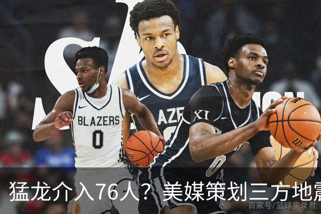猛龙介入76人？美媒策划三方地震交易：恩比德联手伦纳德组三巨头