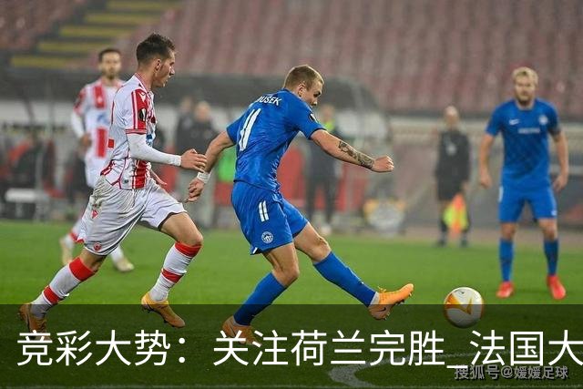 竞彩大势：关注荷兰完胜 法国大胜可期