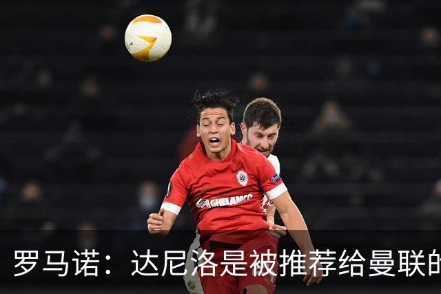 罗马诺：达尼洛是被推荐给曼联的，而科内是曼联主动去联系的