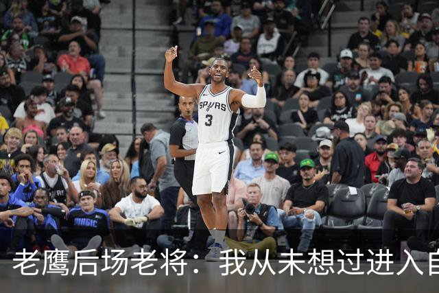 老鹰后场老将：我从未想过进入自由市场，我喜欢这里的一切