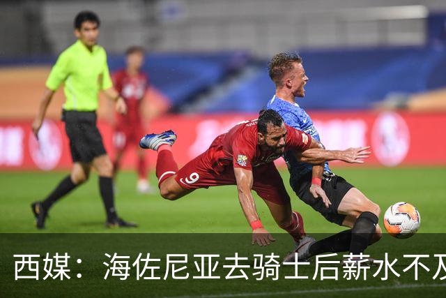西媒：海佐尼亚去骑士后薪水不及皇马一半，还要交85万赎身费