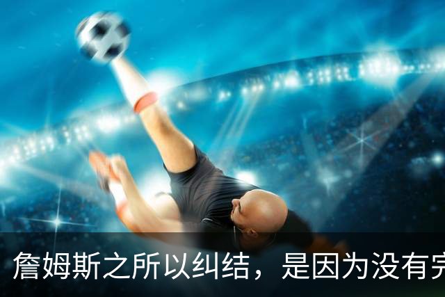 詹姆斯之所以纠结，是因为没有完美的选择