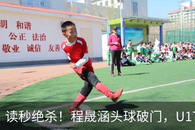 读秒绝杀！程晟涵头球破门，U17国足3-2阿森纳