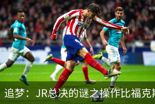 追梦：JR总决的谜之操作比福克斯更离谱 直接给系列赛定了基调
