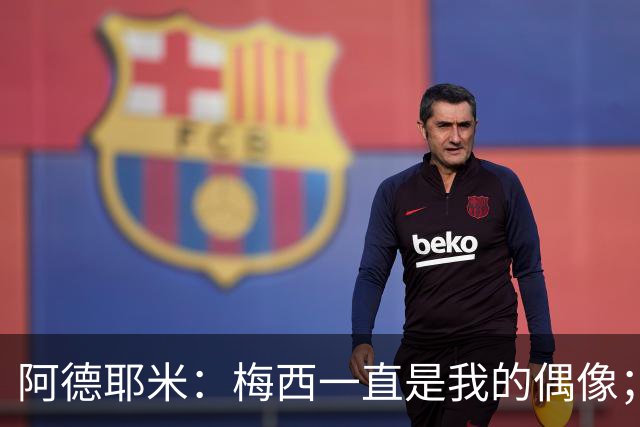 阿德耶米：梅西一直是我的偶像；相信会和亚马尔建立良好默契