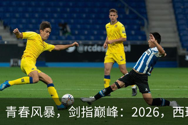 青春风暴，剑指巅峰：2026，西班牙足球的“新黄金时代”待加冕