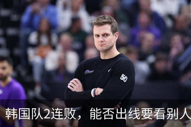 韩国队2连败，能否出线要看别人脸色 主帅洪明甫发布会上被问“球队是否集体食物中毒”