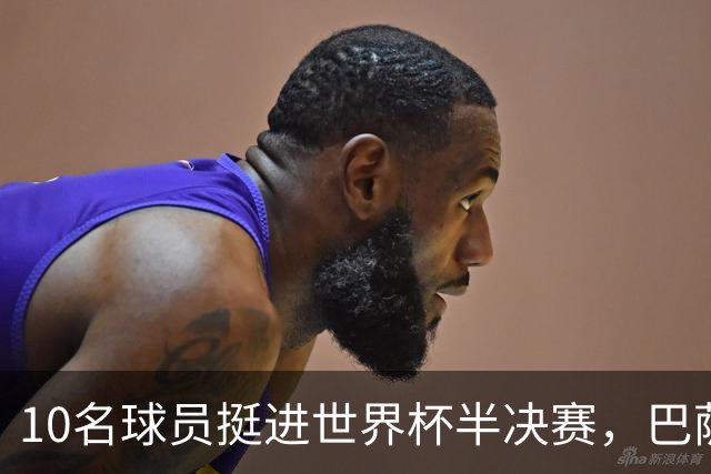 10名球员挺进世界杯半决赛，巴萨成最大赢家，曼城初始19人参赛阵容，最后只余下6人