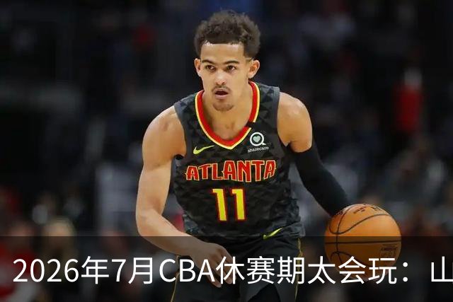 2026年7月CBA休赛期太会玩：山东外援降薪20%求留遭拒，北控递C类抢郭艾伦，山西遇威金顿坐地起价