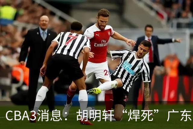 CBA3消息：胡明轩“焊死”广东！徐昕回购权曝光，铁教头即将到岗